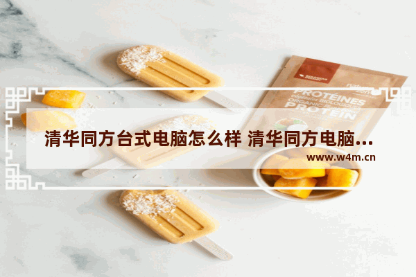 清华同方台式电脑怎么样 清华同方电脑怎么样?