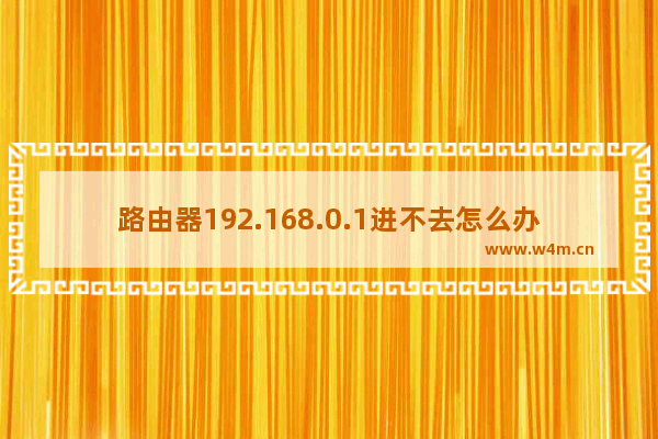 路由器192.168.0.1进不去怎么办