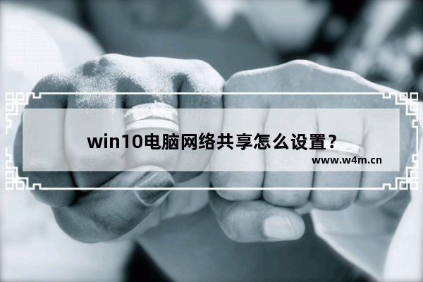 win10电脑网络共享怎么设置？