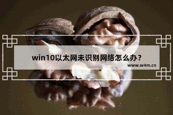 win10以太网未识别网络怎么办？