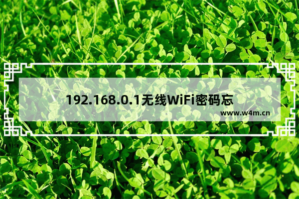 192.168.0.1无线WiFi密码忘记了