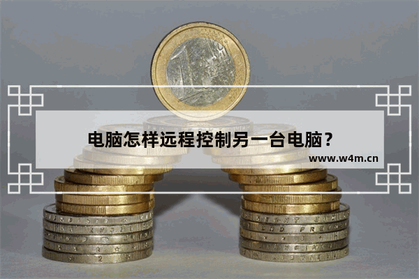 电脑怎样远程控制另一台电脑？