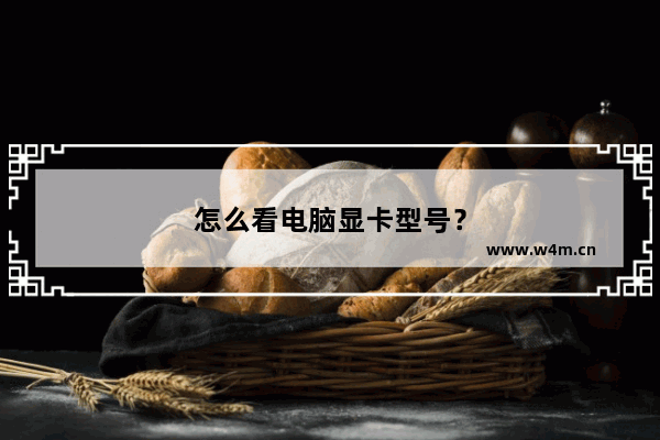 怎么看电脑显卡型号？