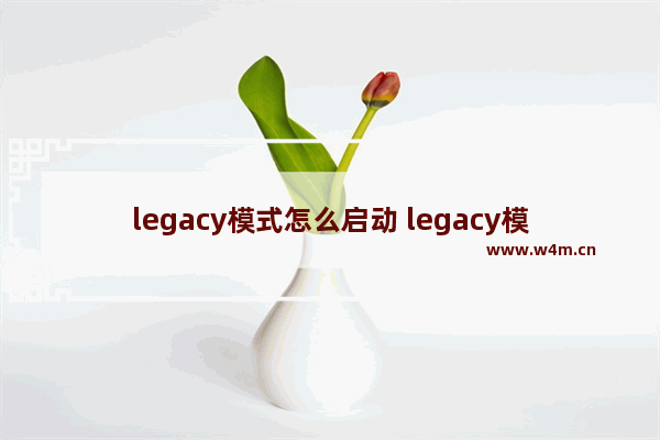 legacy模式怎么启动 legacy模式可以安装win10吗