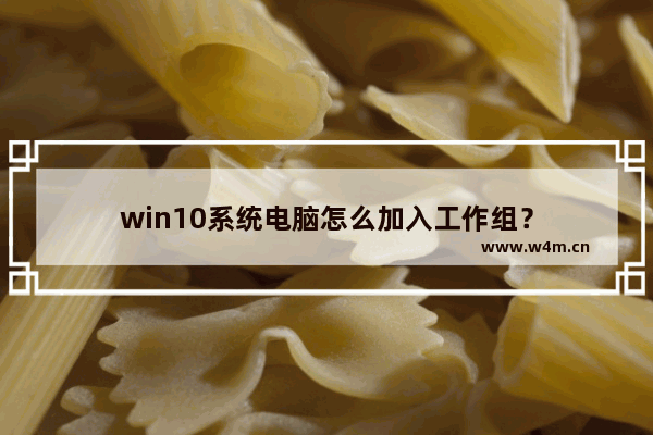 win10系统电脑怎么加入工作组？