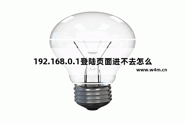 192.168.0.1登陆页面进不去怎么办