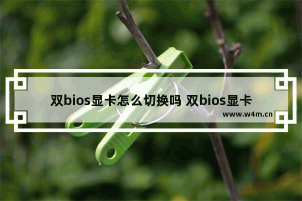 双bios显卡怎么切换吗 双bios显卡刷bios