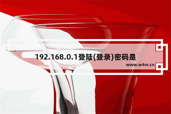 192.168.0.1登陆(登录)密码是多少？默认登录IP、用户名及密码