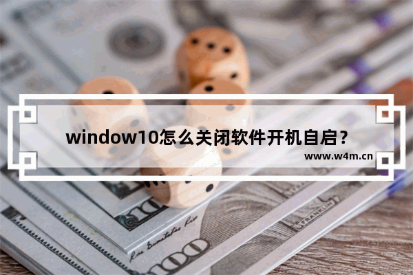 window10怎么关闭软件开机自启？