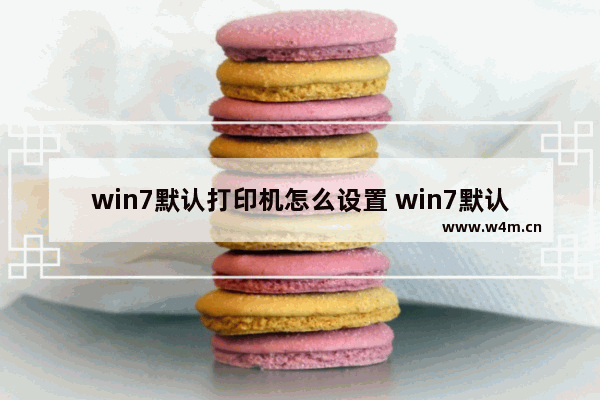 win7默认打印机怎么设置 win7默认打印机怎么设置纸张大小