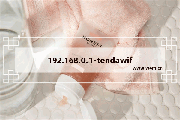 192.168.0.1-tendawifi.com 怎么登录？