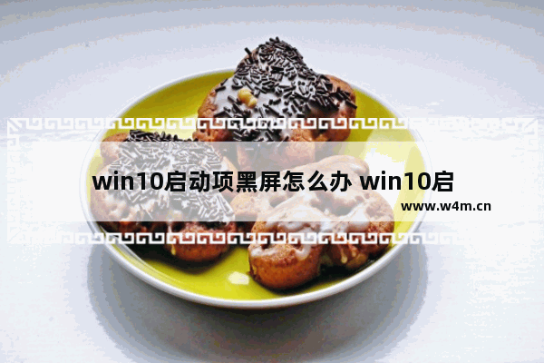 win10启动项黑屏怎么办 win10启动项黑屏怎么办解决