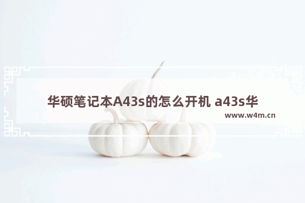 华硕笔记本A43s的怎么开机 a43s华硕笔记本配置