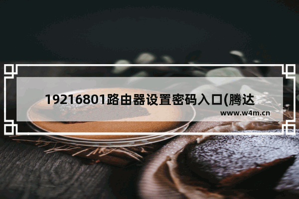 19216801路由器设置密码入口(腾达路由器设置19216801手机)