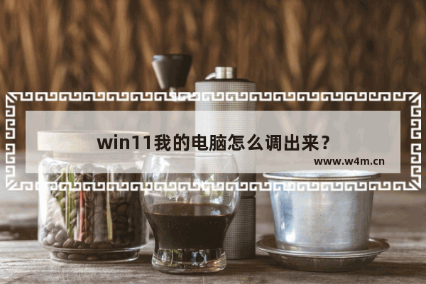 win11我的电脑怎么调出来？