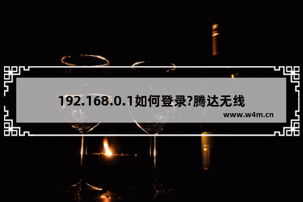 192.168.0.1如何登录?腾达无线路由器登陆的两种方法