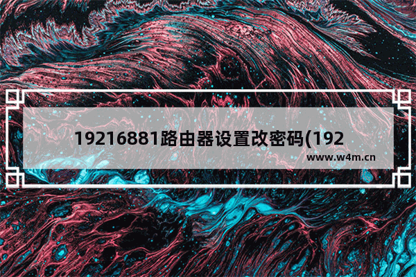 19216881路由器设置改密码(1921680100路由器设置修改密码)