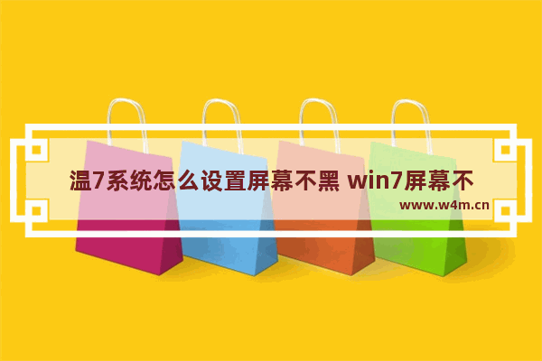 温7系统怎么设置屏幕不黑 win7屏幕不黑怎么设置