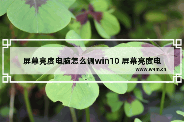 屏幕亮度电脑怎么调win10 屏幕亮度电脑怎么调win10版本