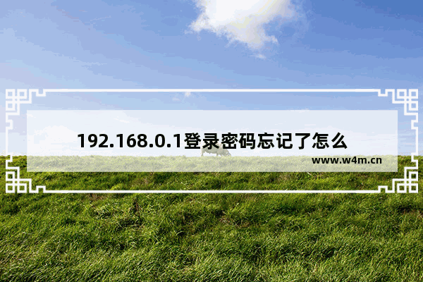 192.168.0.1登录密码忘记了怎么办？(192.168.0.1忘记登录密码怎么办？)