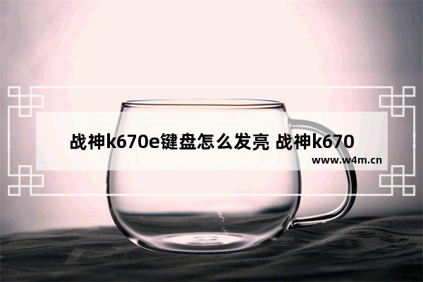 战神k670e键盘怎么发亮 战神k670d有键盘灯吗