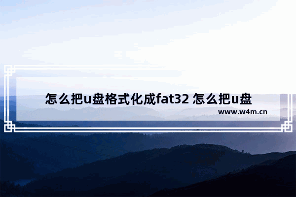 怎么把u盘格式化成fat32 怎么把u盘格式化成144格式