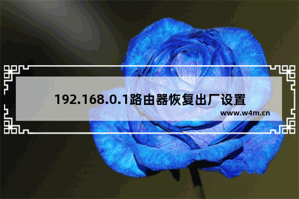 192.168.0.1路由器恢复出厂设置方法 192.168.0.1路由器怎么恢复出厂