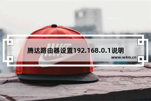 腾达路由器设置192.168.0.1说明书(腾达路由器192.168.01设置)