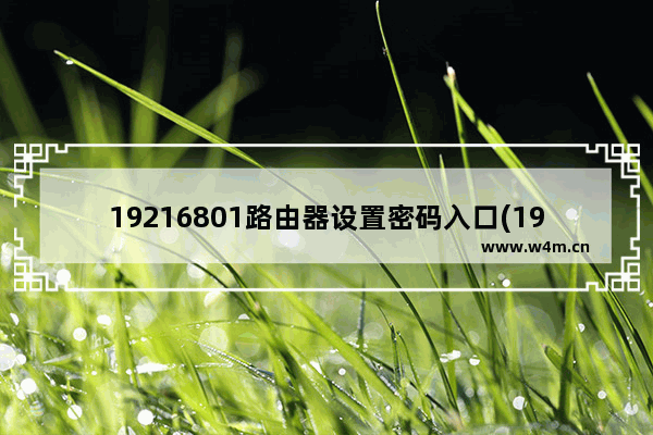 19216801路由器设置密码入口(1921680101路由器设置登录口)