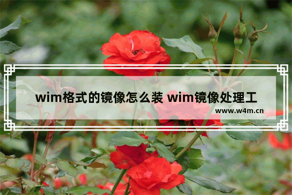 wim格式的镜像怎么装 wim镜像处理工具怎么使用