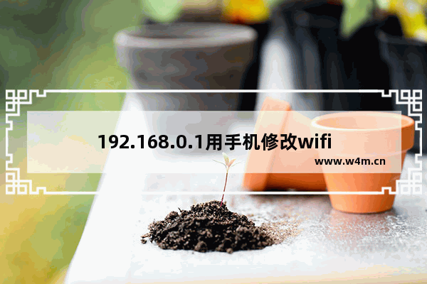 192.168.0.1用手机修改wifi密码？