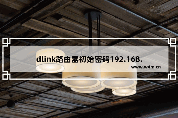 dlink路由器初始密码192.168.0.1 dlink路由器默认账号密码