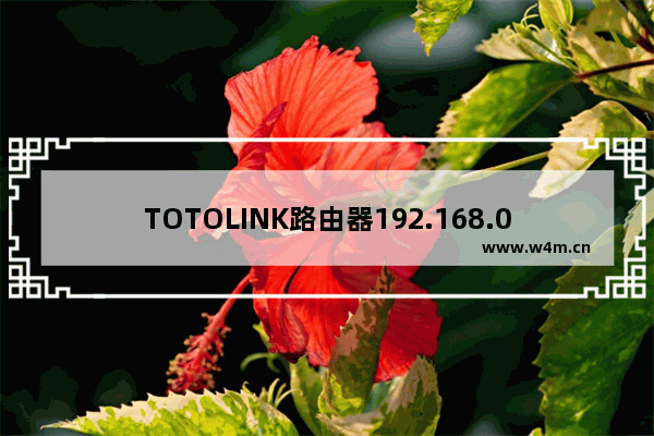 TOTOLINK路由器192.168.0.1登录页面打不开解决方法