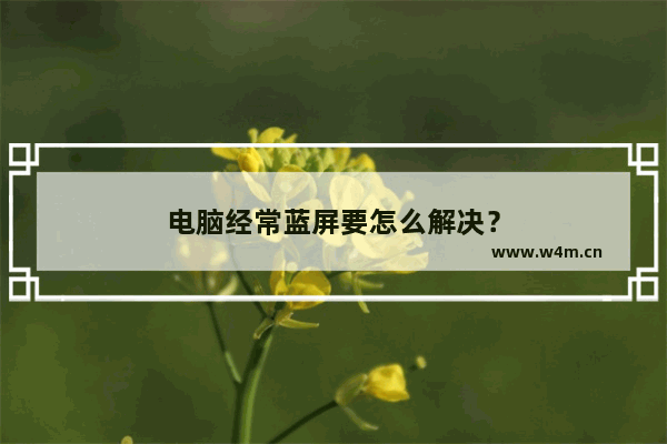 电脑经常蓝屏要怎么解决？