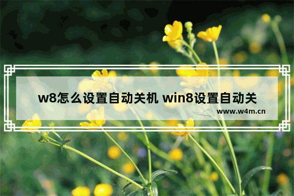 w8怎么设置自动关机 win8设置自动关机