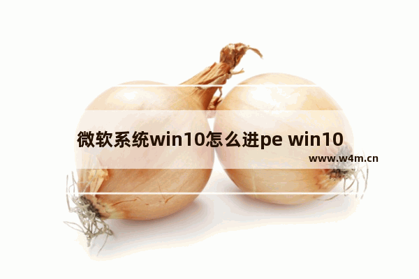 微软系统win10怎么进pe win10怎么进去winpe