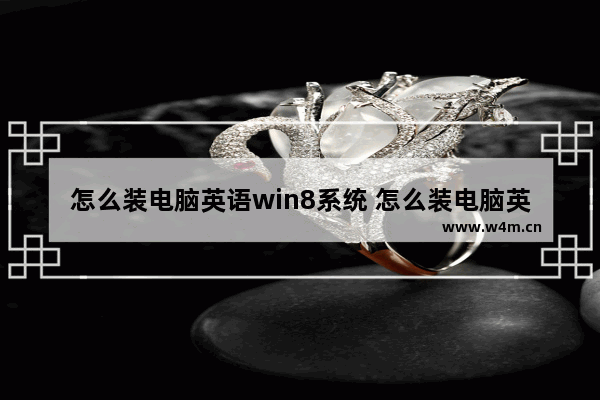 怎么装电脑英语win8系统 怎么装电脑英语win8系统版本