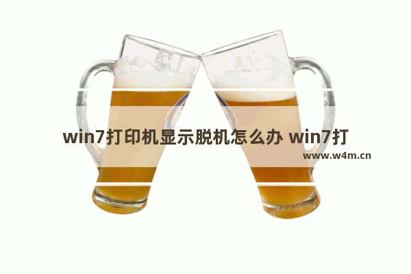 win7打印机显示脱机怎么办 win7打印机显示脱机怎么办恢复