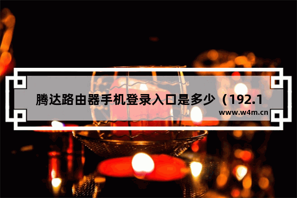 腾达路由器手机登录入口是多少（192.168.0.1手机版入口）