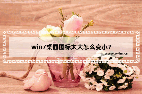 win7桌面图标太大怎么变小？