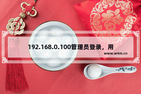 192.168.0.100管理员登录，用户名和密码指南