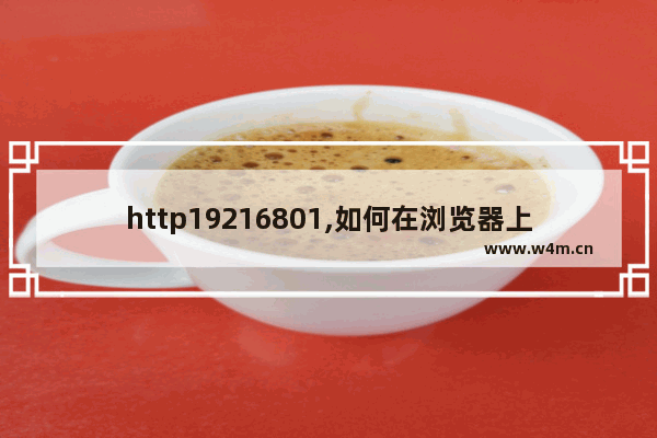 http19216801,如何在浏览器上打开http