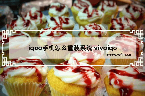 iqoo手机怎么重装系统 vivoiqoo怎么重装系统