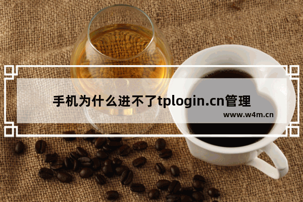 手机为什么进不了tplogin.cn管理页面的解决方法