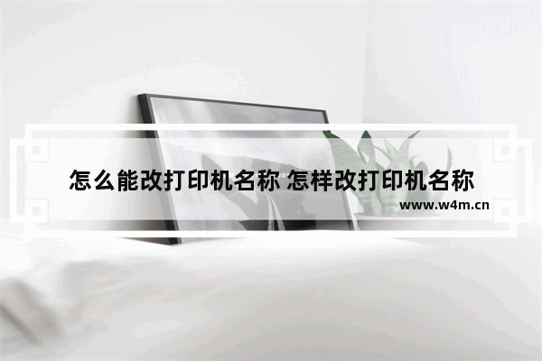 怎么能改打印机名称 怎样改打印机名称