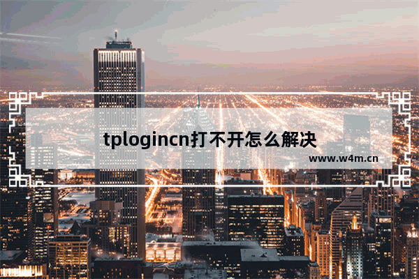 tplogincn打不开怎么解决