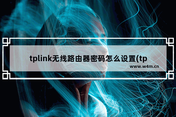 tplink无线路由器密码怎么设置(tplogincn无线路由器设置密码)