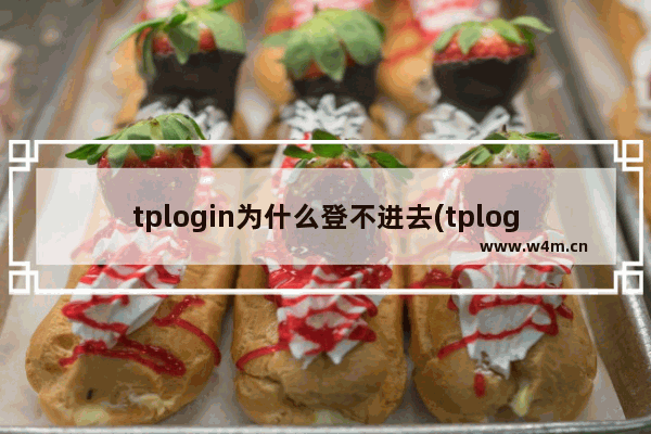 tplogin为什么登不进去(tplogincn登录页面打不开怎么办)