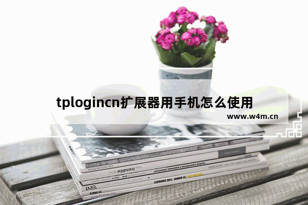 tplogincn扩展器用手机怎么使用