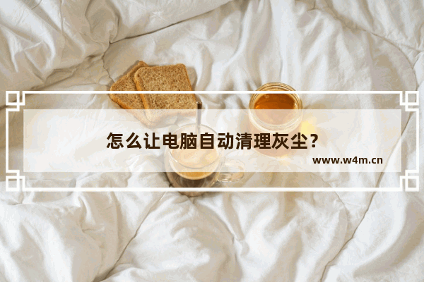 怎么让电脑自动清理灰尘？